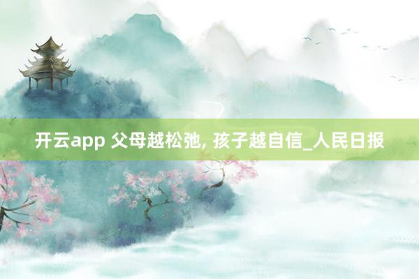 开云app 父母越松弛, 孩子越自信_人民日报
