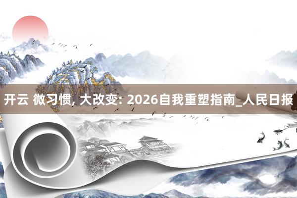 开云 微习惯, 大改变: 2026自我重塑指南_人民日报