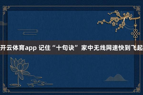 开云体育app 记住“十句诀” 家中无线网速快到飞起
