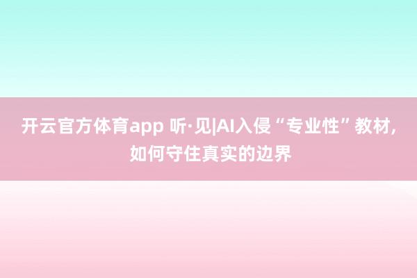 开云官方体育app 听·见|AI入侵“专业性”教材, 如何守住真实的边界