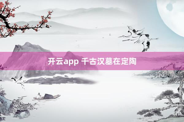 开云app 千古汉墓在定陶
