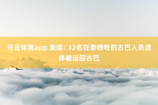 开云体育app 美媒: 32名在委牺牲的古巴人员遗体被运回古巴