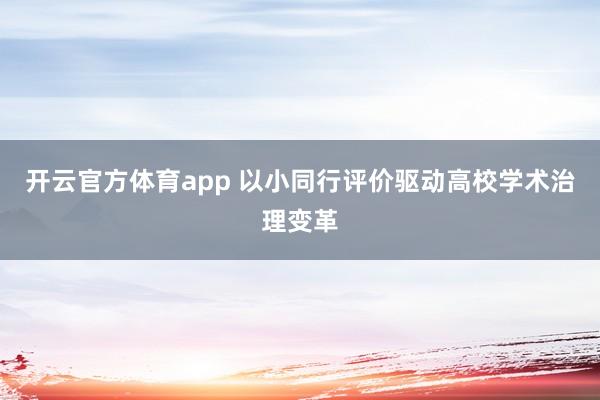 开云官方体育app 以小同行评价驱动高校学术治理变革