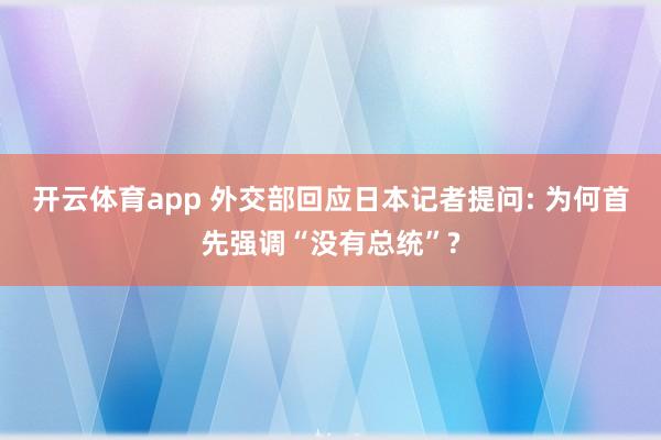 开云体育app 外交部回应日本记者提问: 为何首先强调“没有总统”?