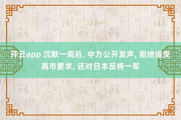 开云app 沉默一周后， 中方公开发声， 拒绝接受高市要求， 还对日本反将一军