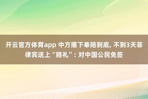 开云官方体育app 中方撂下奉陪到底, 不到3天菲律宾送上“赔礼”: 对中国公民免签