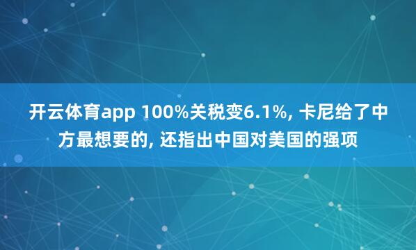 开云体育app 100%关税变6.1%, 卡尼给了中方最想要的, 还指出中国对美国的强项