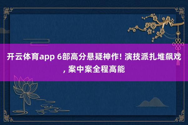 开云体育app 6部高分悬疑神作! 演技派扎堆飙戏, 案中案全程高能