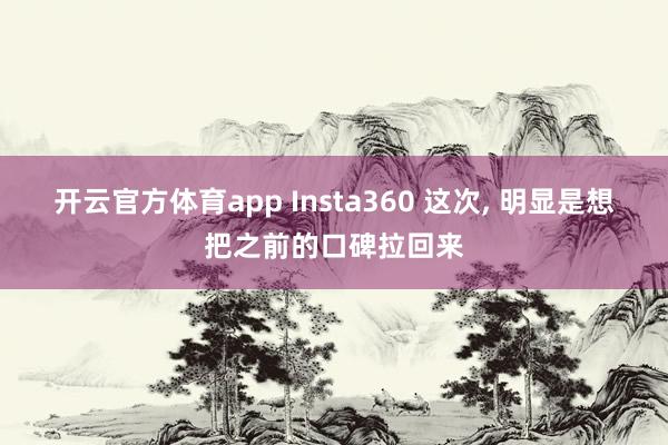 开云官方体育app Insta360 这次, 明显是想把之前的口碑拉回来