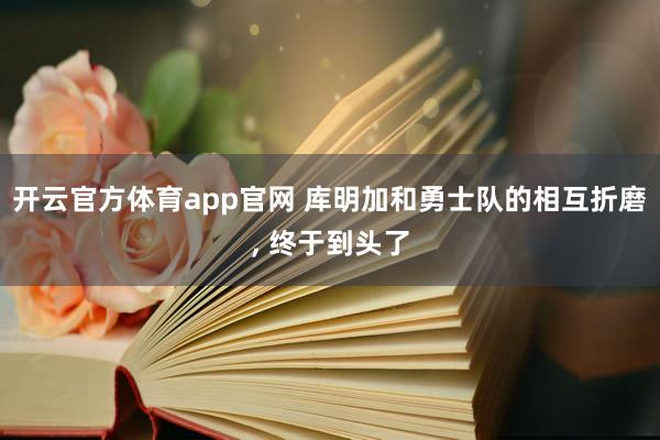 开云官方体育app官网 库明加和勇士队的相互折磨， 终于到头了
