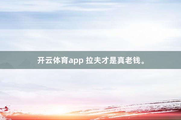 开云体育app 拉夫才是真老钱<a href=