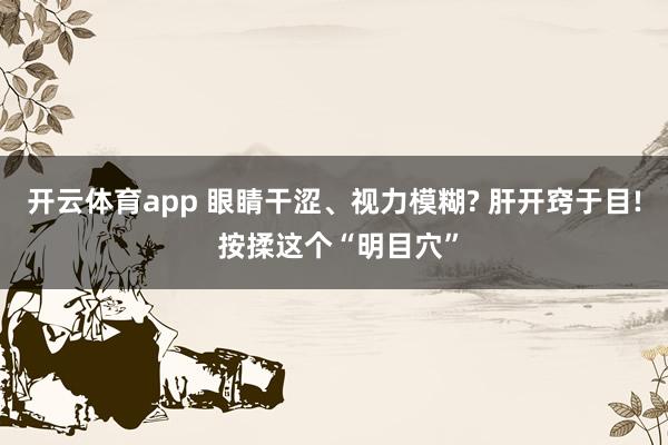 开云体育app 眼睛干涩、视力模糊? 肝开窍于目! 按揉这个“明目穴”
