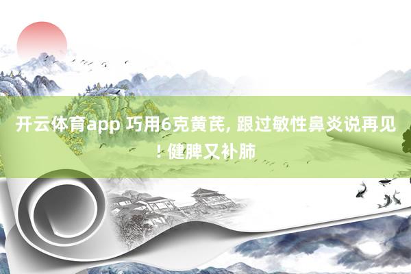 开云体育app 巧用6克黄芪, 跟过敏性鼻炎说再见! 健脾又补肺