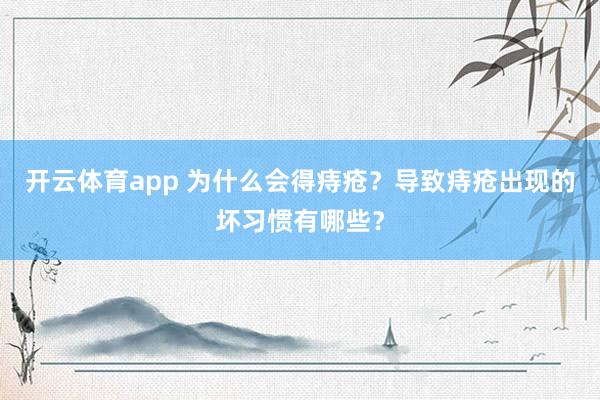 开云体育app 为什么会得痔疮？导致痔疮出现的坏习惯有哪些？