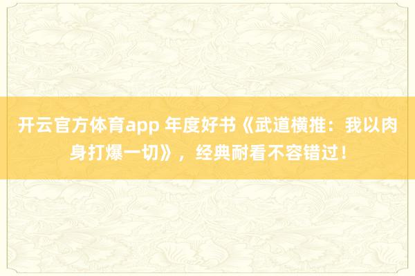开云官方体育app 年度好书《武道横推：我以肉身打爆一切》，经典耐看不容错过！