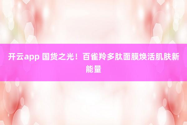 开云app 国货之光！百雀羚多肽面膜焕活肌肤新能量