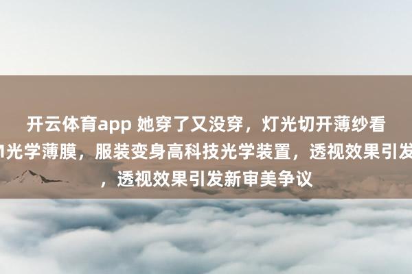 开云体育app 她穿了又没穿，灯光切开薄纱看到的竟是3M光学薄膜，服装变身高科技光学装置，透视效果引发新审美争议