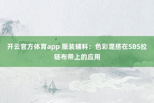 开云官方体育app 服装辅料：色彩混搭在SBS拉链布带上的应用
