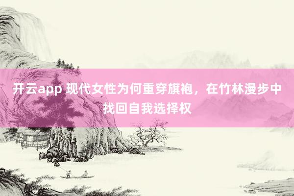 开云app 现代女性为何重穿旗袍，在竹林漫步中找回自我选择权