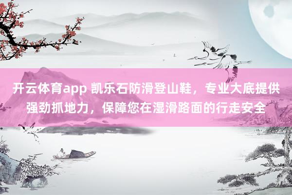 开云体育app 凯乐石防滑登山鞋，专业大底提供强劲抓地力，保障您在湿滑路面的行走安全