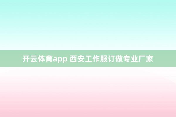 开云体育app 西安工作服订做专业厂家