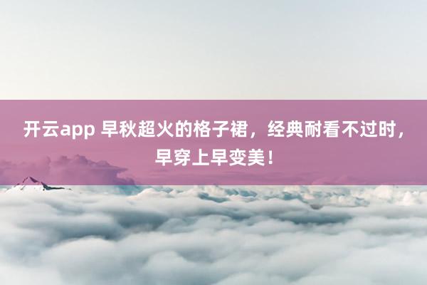 开云app 早秋超火的格子裙，经典耐看不过时，早穿上早变美！