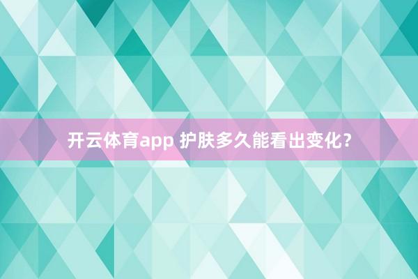 开云体育app 护肤多久能看出变化？