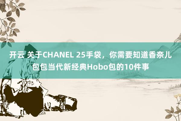 开云 关于CHANEL 25手袋，你需要知道香奈儿包包当代新经典Hobo包的10件事