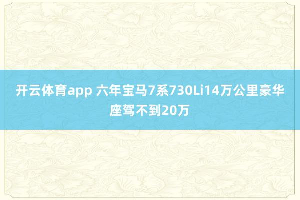 开云体育app 六年宝马7系730Li14万公里豪华座驾不到20万