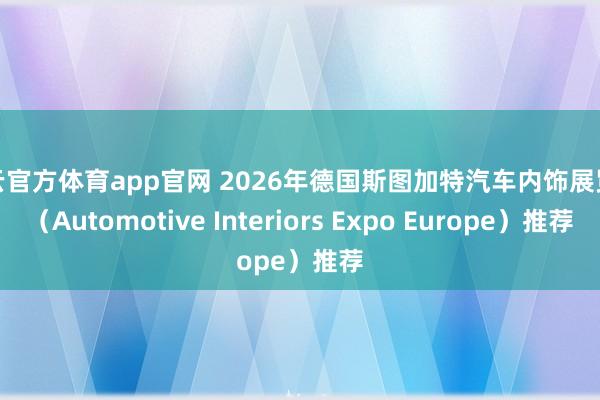 开云官方体育app官网 2026年德国斯图加特汽车内饰展览会（Automotive Interiors Expo Europe）推荐