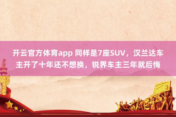 开云官方体育app 同样是7座SUV，汉兰达车主开了十年还不想换，锐界车主三年就后悔
