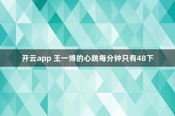 开云app 王一博的心跳每分钟只有48下