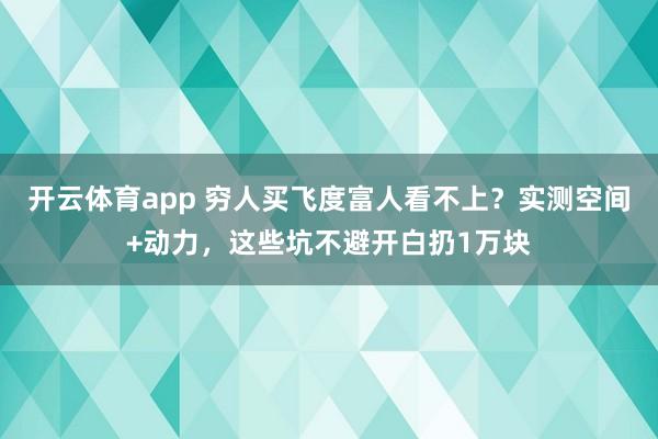 开云体育app 穷人买飞度富人看不上？实测空间+动力，这些坑不避开白扔1万块