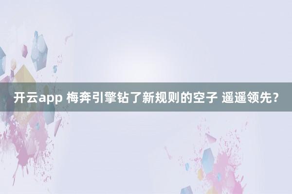 开云app 梅奔引擎钻了新规则的空子 遥遥领先？