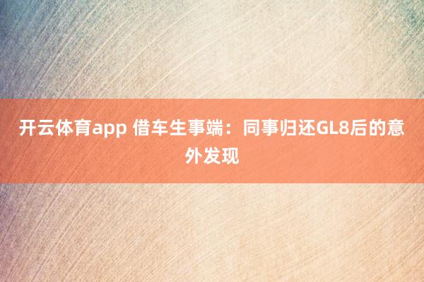 开云体育app 借车生事端：同事归还GL8后的意外发现