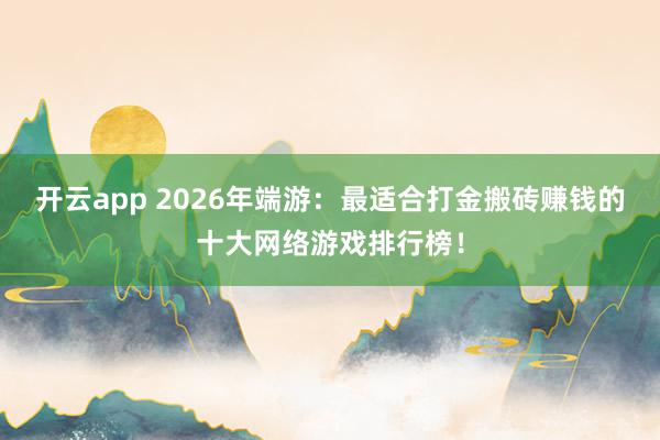 开云app 2026年端游：最适合打金搬砖赚钱的十大网络游戏排行榜！