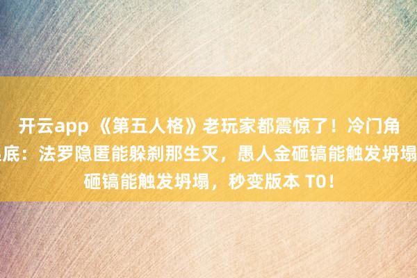 开云app 《第五人格》老玩家都震惊了！冷门角色隐藏机制大起底：法罗隐匿能躲刹那生灭，愚人金砸镐能触发坍塌，秒变版本 T0！