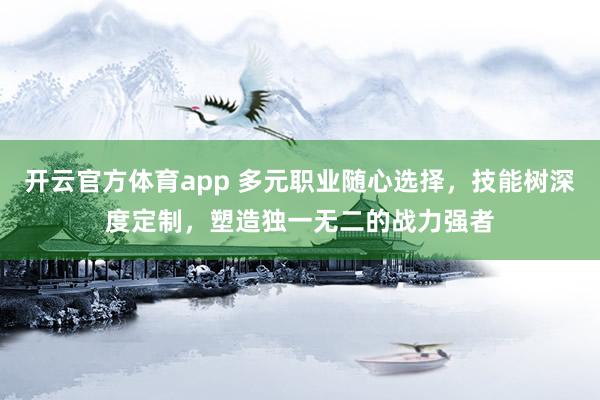 开云官方体育app 多元职业随心选择，技能树深度定制，塑造独一无二的战力强者
