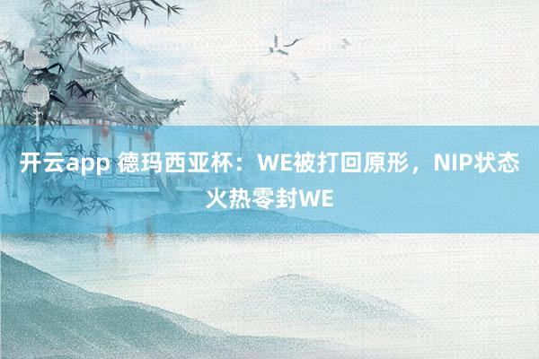 开云app 德玛西亚杯：WE被打回原形，NIP状态火热零封WE