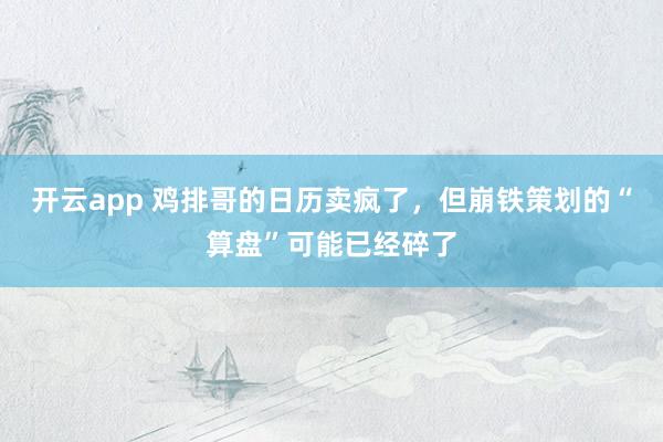 开云app 鸡排哥的日历卖疯了，但崩铁策划的“算盘”可能已经碎了