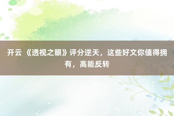开云 《透视之眼》评分逆天，这些好文你值得拥有，高能反转