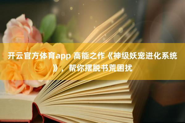 开云官方体育app 高能之作《神级妖宠进化系统》，帮你摆脱书荒困扰