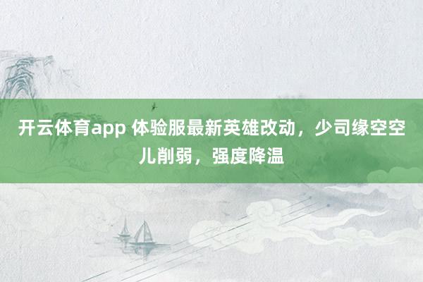开云体育app 体验服最新英雄改动，少司缘空空儿削弱，强度降温