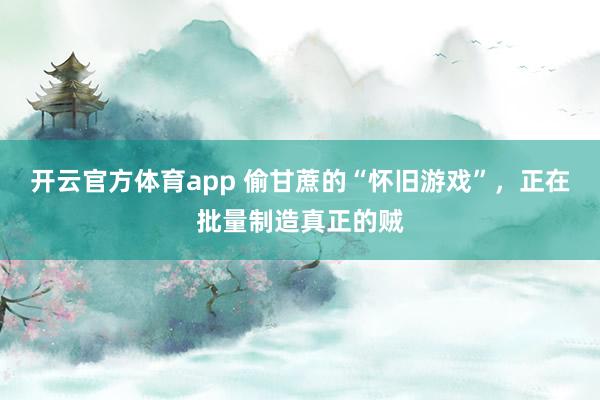 开云官方体育app 偷甘蔗的“怀旧游戏”，正在批量制造真正的贼