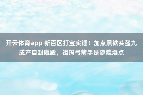 开云体育app 新百区打宝实锤！加点黑铁头盔九成产自封魔殿，祖玛弓箭手是隐藏爆点