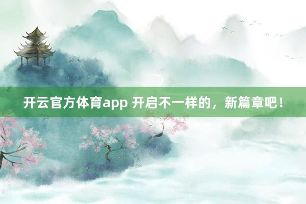 开云官方体育app 开启不一样的，新篇章吧！