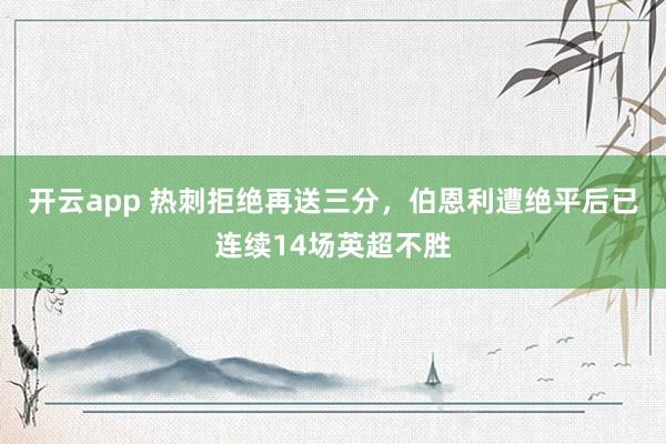 开云app 热刺拒绝再送三分，伯恩利遭绝平后已连续14场英超不胜