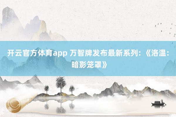 开云官方体育app 万智牌发布最新系列: 《洛温: 暗影笼罩》