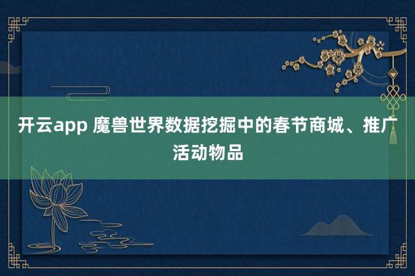 开云app 魔兽世界数据挖掘中的春节商城、推广活动物品