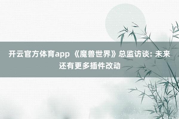 开云官方体育app 《魔兽世界》总监访谈: 未来还有更多插件改动